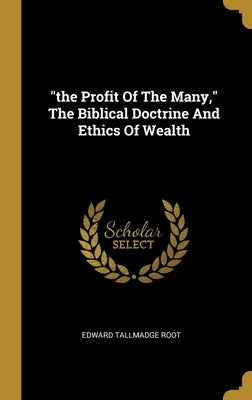 "the Profit Of The Many," The Biblical Doctrine And Ethics Of Wealth by Root, Edward Tallmadge