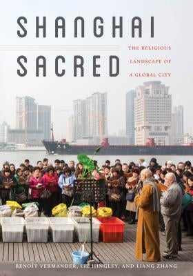 Shanghai Sacred: The Religious Landscape of a Global City by Vermander, Benoît