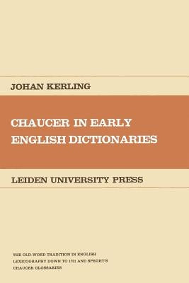 Chaucer in Early English Dictionaries: The Old-Word Tradition in English Lexicography Down to 1721 and Speght's Chaucer Glossaries by Kerling, Johan