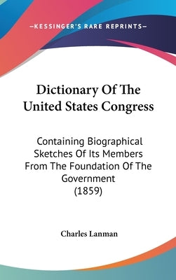 Dictionary Of The United States Congress: Containing Biographical Sketches Of Its Members From The Foundation Of The Government (1859) by Lanman, Charles