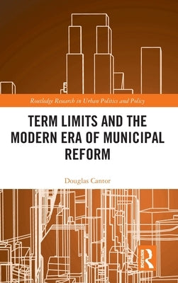 Term Limits and the Modern Era of Municipal Reform by Cantor, Douglas