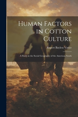 Human Factors in Cotton Culture; a Study in the Social Geography of the American South by Vance, Rupert Bayless 1899-