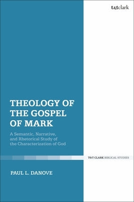 Theology of the Gospel of Mark: A Semantic, Narrative, and Rhetorical Study of the Characterization of God by Danove, Paul L.