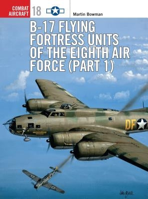 B-17 Flying Fortress Units of the Eighth Air Force (Part 1) by Bowman, Martin