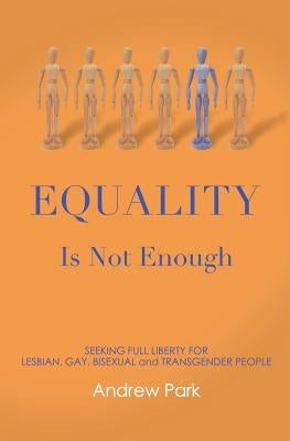 Equality Is Not Enough: Seeking Full Liberty for Lesbian, Gay, Bisexual and Transgender Americans by Park, Andrew S.