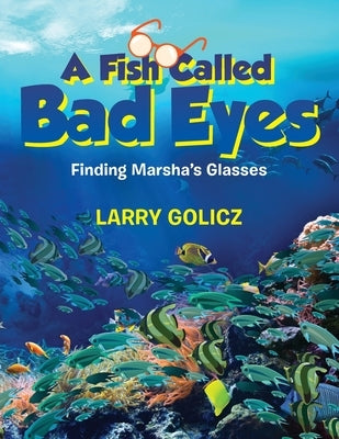 A Fish Called Bad Eyes: Finding Marsha's Glasses by Golicz, Larry