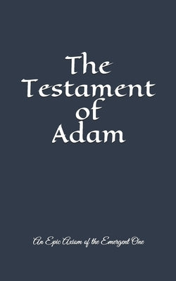 The Testament of Adam: An Epic Axiom of The Emergent One by Nipper, John Nathan, III