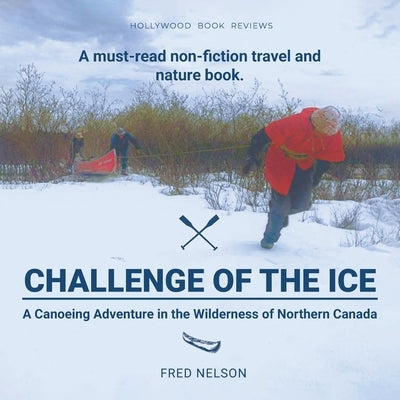 Challenge of the Ice: A Canoeing Adventure in the Wilderness of Northern Canada by Nelson, Fred