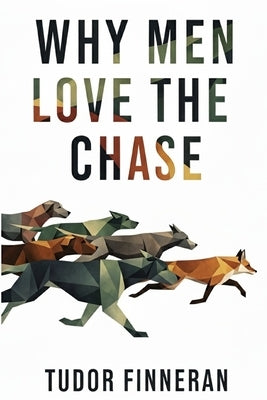 Why Men Love the Chase: A Woman's Guide to Male Attraction, Pursuit, and Commitment in the Modern Dating World. by Finneran, Tudor