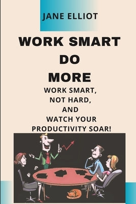 Work smart Do More: "Work smart, not hard, and watch your productivity soar!" by Elliott, Jane