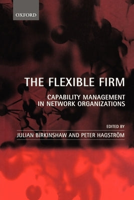 The Flexible Firm: Capability Management in Network Organizations by Birkinshaw, Julian