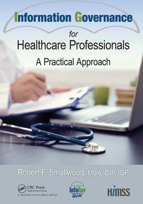 Information Governance for Healthcare Professionals: A Practical Approach by F. Smallwood, Robert