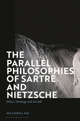 The Parallel Philosophies of Sartre and Nietzsche: Ethics, Ontology and the Self by Fox, Nik Farrell
