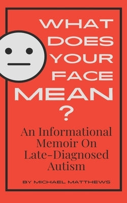 What Does Your Face Mean?: An Informational Memoir on Late-Diagnosed Autism by Matthews, Michael
