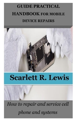 Guide Practical Handbook for Mobile Device Repairs: How to repair and service cell phone and systems by Lewis, Scarlett R.