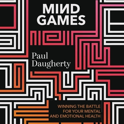 Mind Games: Winning the Battle for Your Mental and Emotional Health by Daugherty, Paul