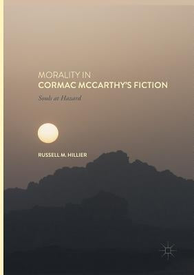 Morality in Cormac McCarthy's Fiction: Souls at Hazard by Hillier, Russell M.