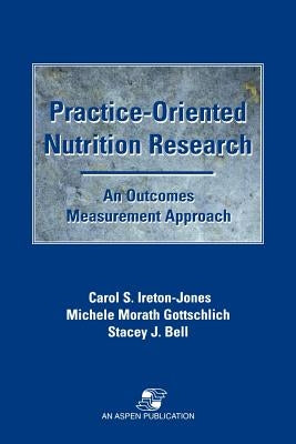 Practice-Oriented Nutrition Research: An Outcomes Measurement Approach: An Outcomes Measurement Approach by Ireton-Jones, Carol