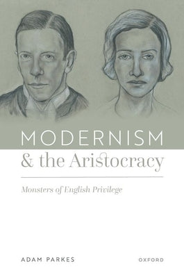 Modernism and the Aristocracy: Monsters of English Privilege by Parkes, Adam