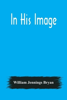 In His Image by Jennings Bryan, William
