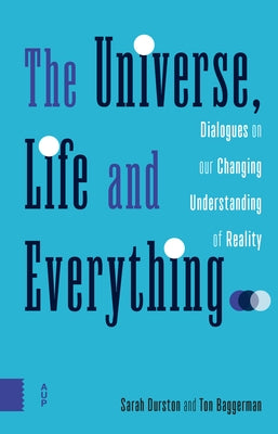 The Universe, Life and Everything...: Dialogues on Our Changing Understanding of Reality by Durston, Sarah