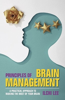 Principles of Brain Management: A Practical Approach to Making the Most of Your Brain by Lee, Ilchi