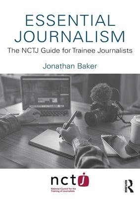 Essential Journalism: The NCTJ Guide for Trainee Journalists by Baker, Jonathan