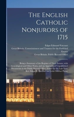 The English Catholic Nonjurors of 1715: Being a Summary of the Register of Their Estates, With Genealogical and Other Notes, and an Appendix of Unpubl by Estcourt, Edgar Edmund 1816-1884