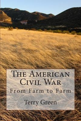The American Civil War: From Farm to Farm by Green, Terry M.