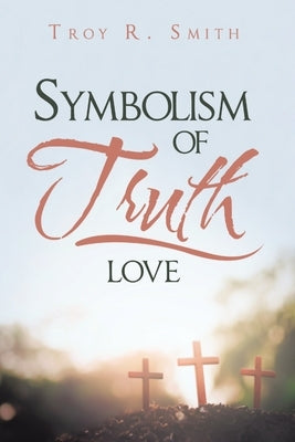 Symbolism of Truth: Love by Smith, Troy R.