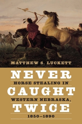 Never Caught Twice: Horse Stealing in Western Nebraska, 1850-1890 by Luckett, Matthew S.
