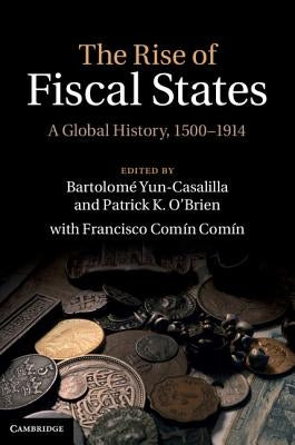 The Rise of Fiscal States: A Global History, 1500-1914 by Yun-Casalilla, Bartolomé