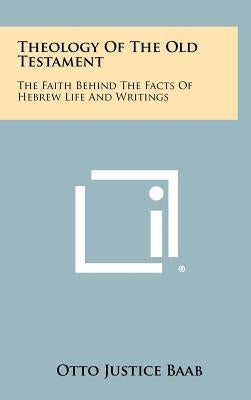Theology of the Old Testament: The Faith Behind the Facts of Hebrew Life and Writings by Baab, Otto Justice