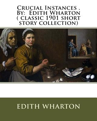 Crucial Instances . By: Edith Wharton ( classic 1901 short story collection) by Wharton, Edith