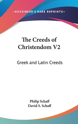 The Creeds of Christendom V2: Greek and Latin Creeds by Schaff, Philip