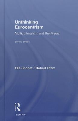 Unthinking Eurocentrism: Multiculturalism and the Media by Shohat, Ella