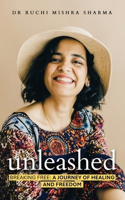 Unleashed: Breaking Free: A Journey Of Healing And Freedom by Mishra Sharma, Ruchi