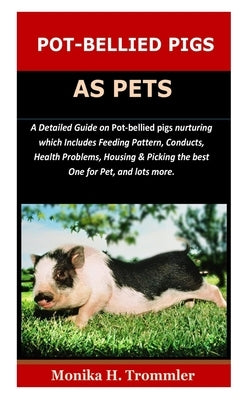 Pot-Bellied Pigs as Pets: A Detailed Guide on Pot bellied pigs nurturing which Includes Feeding Pattern, Conducts, Health Problems, Housing & Pi by Trommler, Monika H.