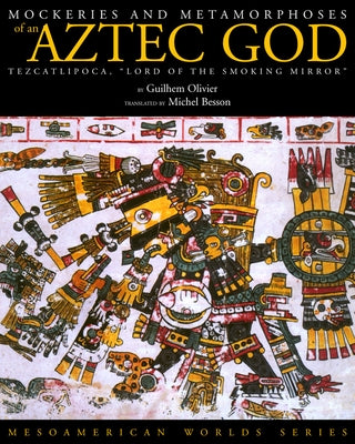 Mockeries and Metamorphoses of an Aztec God: Tezcatlipoca, "Lord of the Smoking Mirror" by Olivier, Guilhem