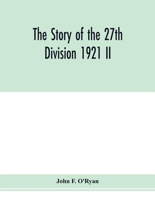 The story of the 27th division 1921 II by F. O'Ryan, John