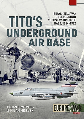 Tito's Underground Air Base: Bihac (Zeljava) Underground Yugoslav Air Force Base, 1964-1992 by Dimitrijevic, Bojan