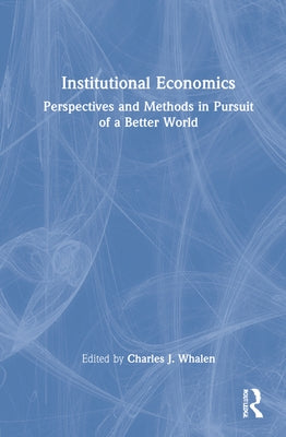 Institutional Economics: Perspectives and Methods in Pursuit of a Better World by Whalen, Charles J.