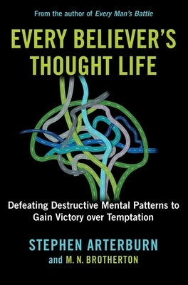 Every Believer's Thought Life: Defeating Destructive Mental Patterns to Gain Victory Over Temptation by Arterburn, Stephen