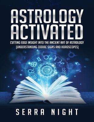 Astrology Activated: Cutting Edge Insight Into the Ancient Art of Astrology (Understanding Zodiac Signs and Horoscopes) by Night, Serra