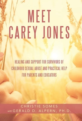 Meet Carey Jones: Healing and Support for Survivors of Childhood Sexual Abuse and Practical Help for Parents and Educators by Somes, Christie