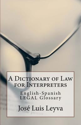 A Dictionary of Law for Interpreters: English-Spanish Legal Glossary by Leyva, Jose Luis