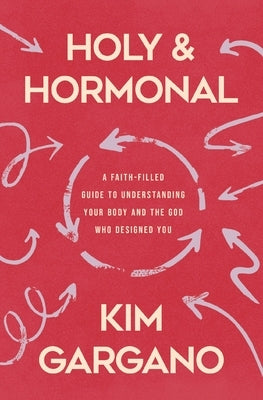Holy and Hormonal: A Faith-Filled Guide to Understanding Your Body and the God Who Designed You by Gargano, Kim