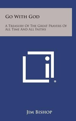 Go with God: A Treasury of the Great Prayers of All Time and All Faiths by Bishop, Jim