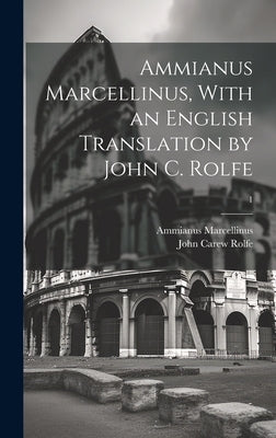 Ammianus Marcellinus, With an English Translation by John C. Rolfe; 1 by Ammianus Marcellinus