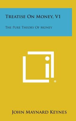 Treatise on Money, V1: The Pure Theory of Money by Keynes, John Maynard